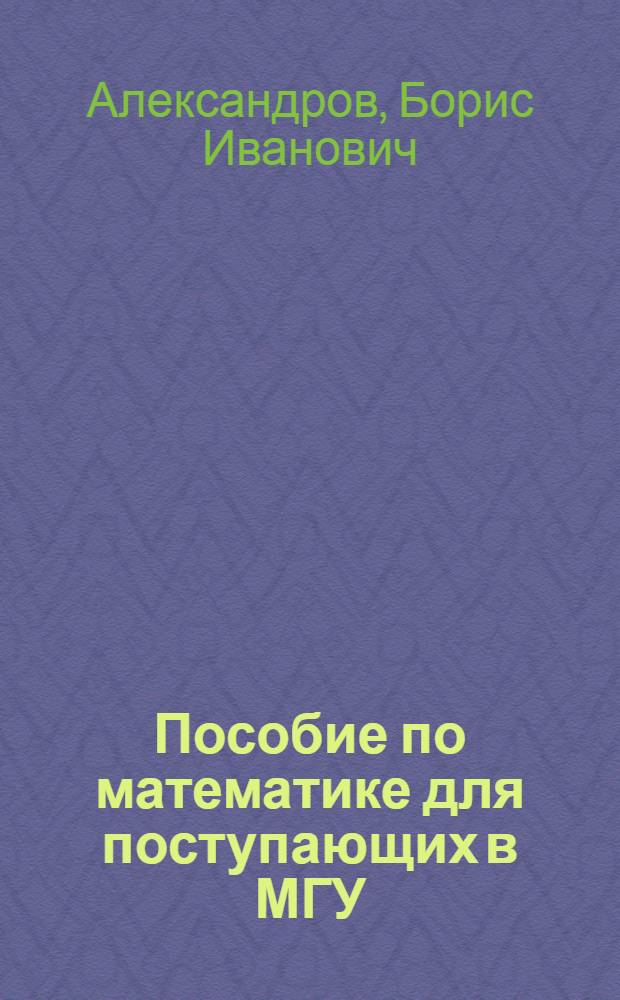 Пособие по математике для поступающих в МГУ : (Метод. руководство и контрольные задания)