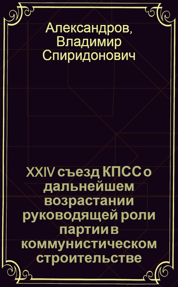 XXIV съезд КПСС о дальнейшем возрастании руководящей роли партии в коммунистическом строительстве
