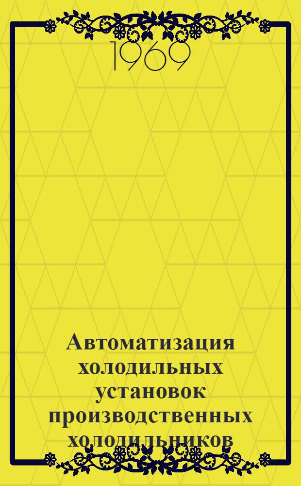 Автоматизация холодильных установок производственных холодильников : (Материалы Совещания-семинара работников мясной и молочной пром-сти) : Обзор