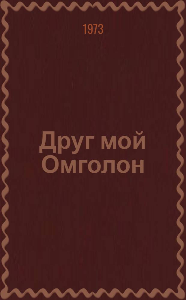 Друг мой Омголон : Лирич. повесть : Для ст. школьного возраста