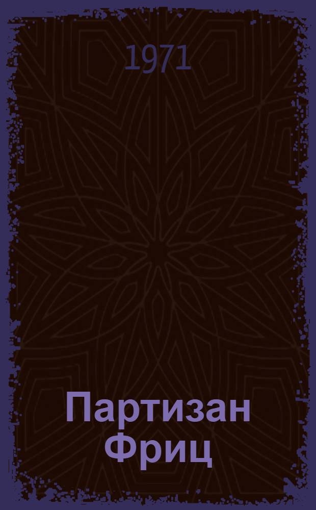Партизан Фриц : О Герое Сов. Союза, нем. антифашисте Ф. Шменкеле