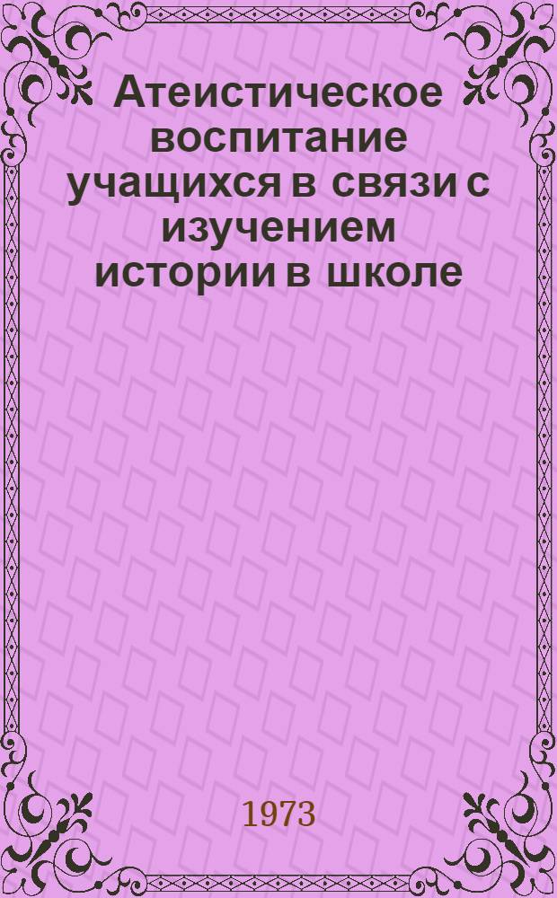 Атеистическое воспитание учащихся в связи с изучением истории в школе : (Учеб. пособие)
