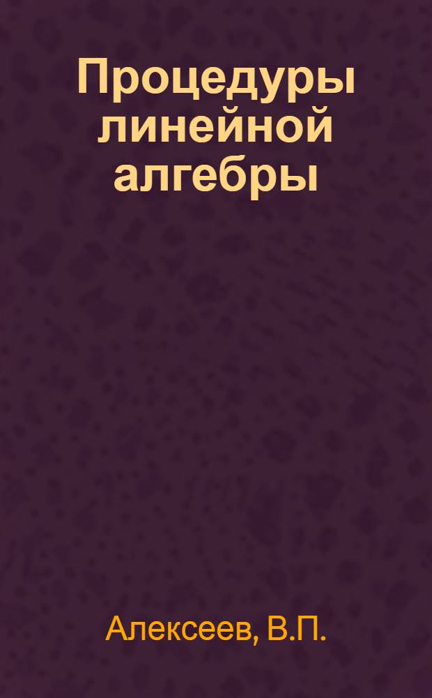 Процедуры линейной алгебры : (Процесс ортонормализации Грама-Шмидта. Обращение матриц и решение систем алгебраич. уравнений методом ортонормализации столбцов)