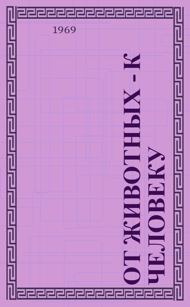 От животных - к человеку : Легенды. Факты. Наука