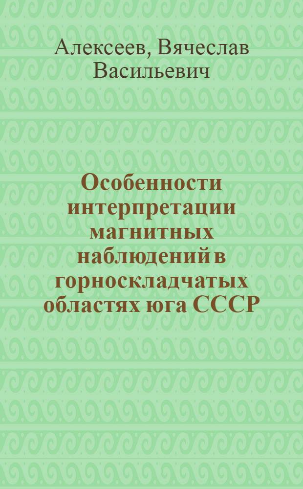 Особенности интерпретации магнитных наблюдений в горноскладчатых областях юга СССР : Обзор