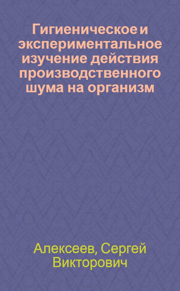 Гигиеническое и экспериментальное изучение действия производственного шума на организм : Автореф. дис. на соиск. учен. степени д-ра мед. наук : (14.00.07)