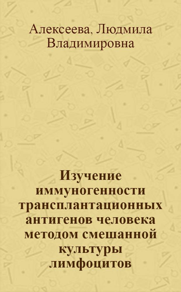 Изучение иммуногенности трансплантационных антигенов человека методом смешанной культуры лимфоцитов : Автореф. дис. на соиск. учен. степени канд. мед. наук : (14.00.36)
