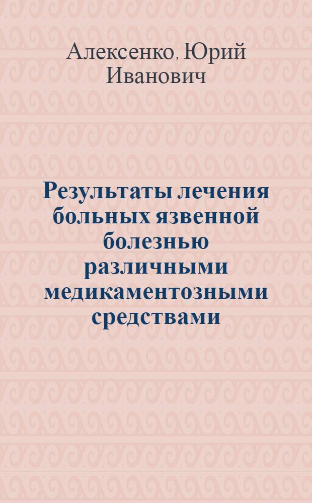 Результаты лечения больных язвенной болезнью различными медикаментозными средствами : Автореф. дис. на соиск. учен. степени канд. мед. наук : (14.00.05)