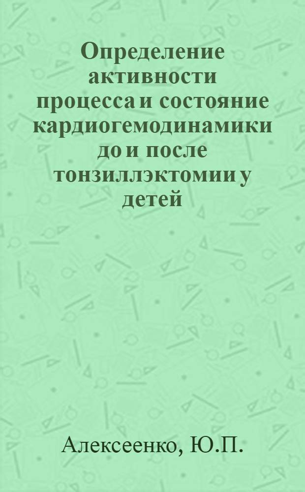 Определение активности процесса и состояние кардиогемодинамики до и после тонзиллэктомии у детей, больных хроническим декомпенсированным тонзиллитом : Автореф. дис. на соискание учен. степени канд. мед. наук : (758)