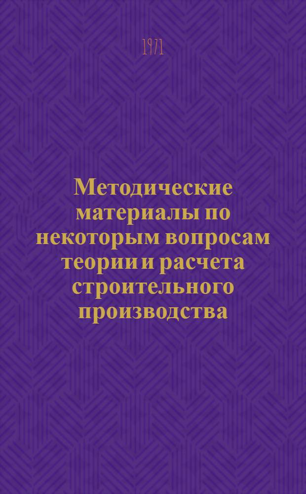 Методические материалы по некоторым вопросам теории и расчета строительного производства