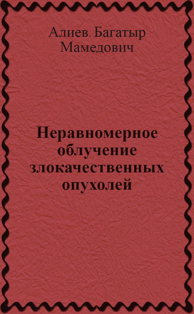 Неравномерное облучение злокачественных опухолей : (Физ.-дозиметр., эксперим. и клинич. исследование) : Автореф. дис. на соиск. учен. степени д-ра мед. наук : (14.00.14)