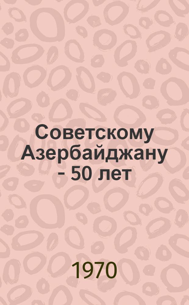 Советскому Азербайджану - 50 лет