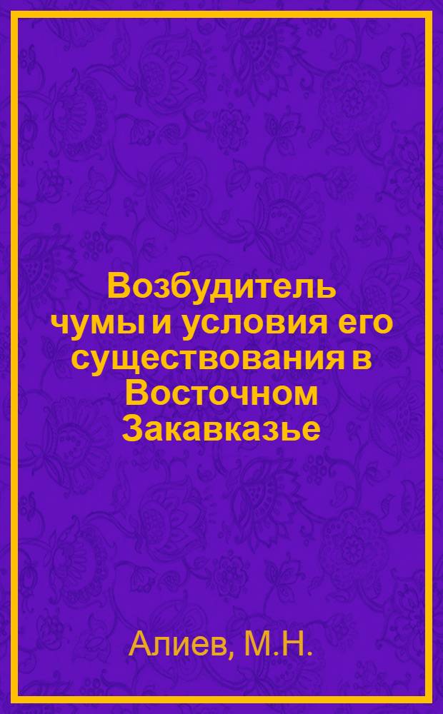 Возбудитель чумы и условия его существования в Восточном Закавказье : Автореф. дис. на соискание учен. степени д-ра мед. наук : (780)