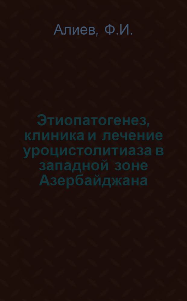 Этиопатогенез, клиника и лечение уроцистолитиаза в западной зоне Азербайджана : Автореферат дис. на соискание учен. степени канд. мед. наук : (777)