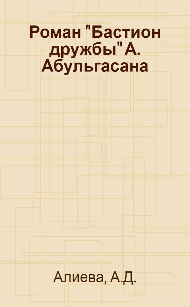 Роман "Бастион дружбы" А. Абульгасана : Автореф. дис. на соискание учен. степени канд. филол. наук