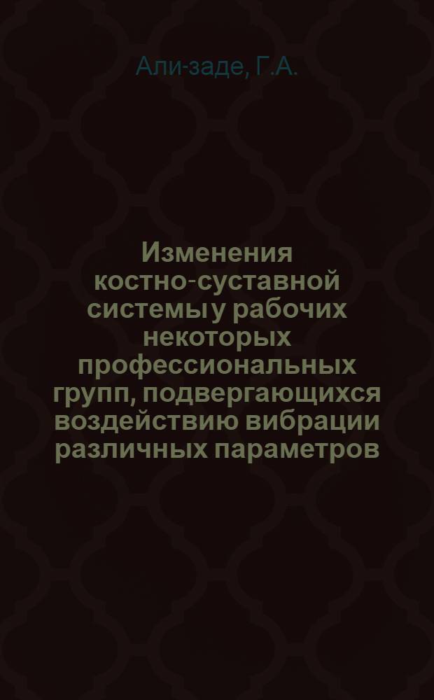Изменения костно-суставной системы у рабочих некоторых профессиональных групп, подвергающихся воздействию вибрации различных параметров : Автореф. дис. на соискание учен. степени канд. мед. наук : (14756)