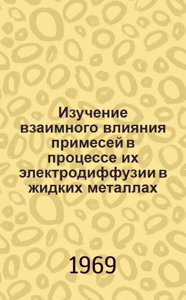 Изучение взаимного влияния примесей в процессе их электродиффузии в жидких металлах : Автореферат дис. на соискание учен. степени канд. хим. наук : (070)
