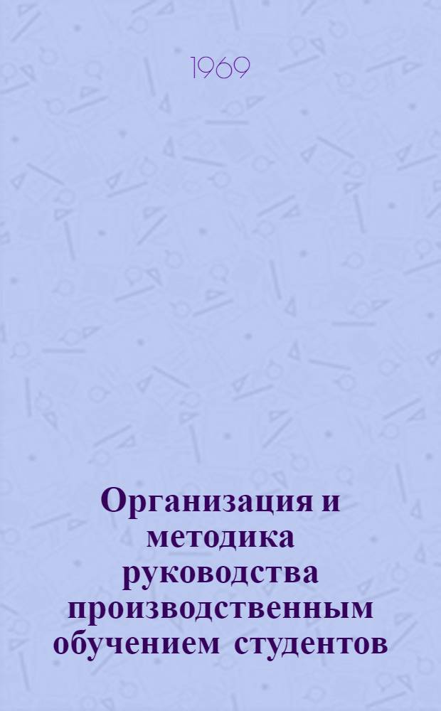 Организация и методика руководства производственным обучением студентов : Метод. пособие для преподавателей-руководителей практики