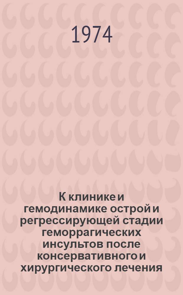 К клинике и гемодинамике острой и регрессирующей стадии геморрагических инсультов после консервативного и хирургического лечения : Автореф. дис. на соиск. учен. степени канд. мед. наук : (14.00.13)