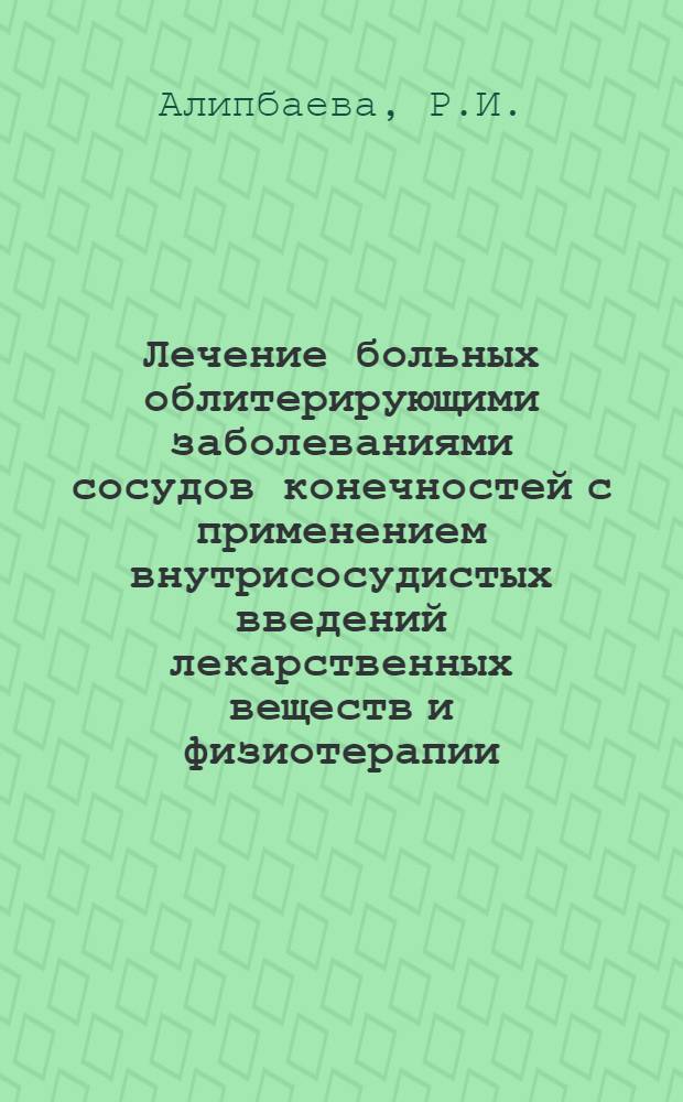 Лечение больных облитерирующими заболеваниями сосудов конечностей с применением внутрисосудистых введений лекарственных веществ и физиотерапии : Автореф. дис. на соиск. учен. степени канд. мед. наук : (14.00.27)