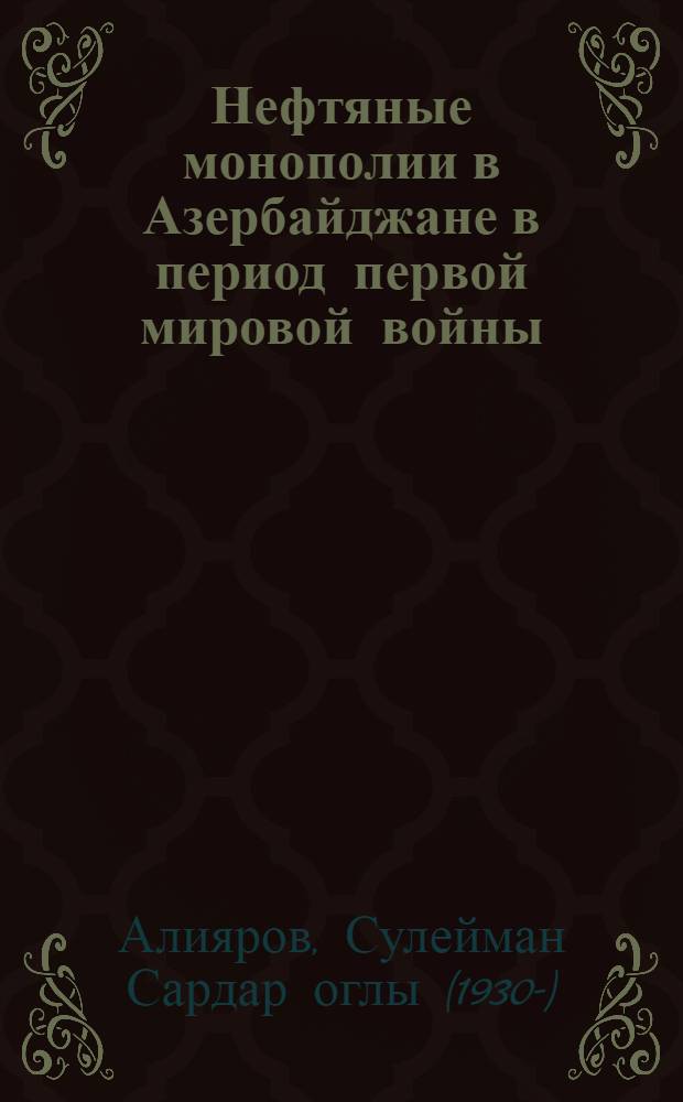 Нефтяные монополии в Азербайджане в период первой мировой войны : (Спец. курс)