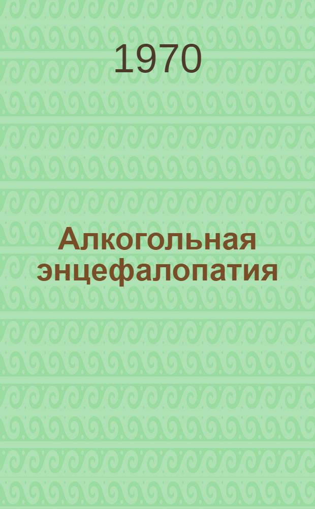 Алкогольная энцефалопатия : (Болезнь Гайе-Вернике-Корсакова) : Метод. письмо
