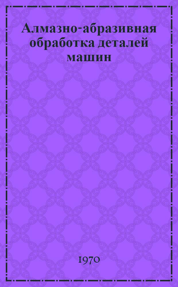 Алмазно-абразивная обработка деталей машин : Сборник статей