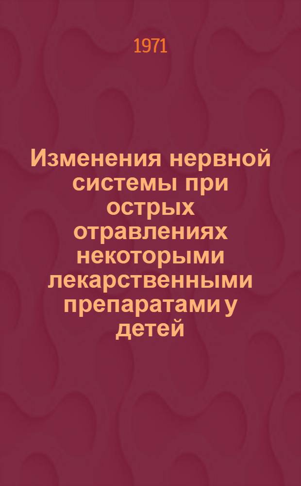 Изменения нервной системы при острых отравлениях некоторыми лекарственными препаратами у детей : Автореф. дис. на соискание учен. степени канд. мед. наук : (762)