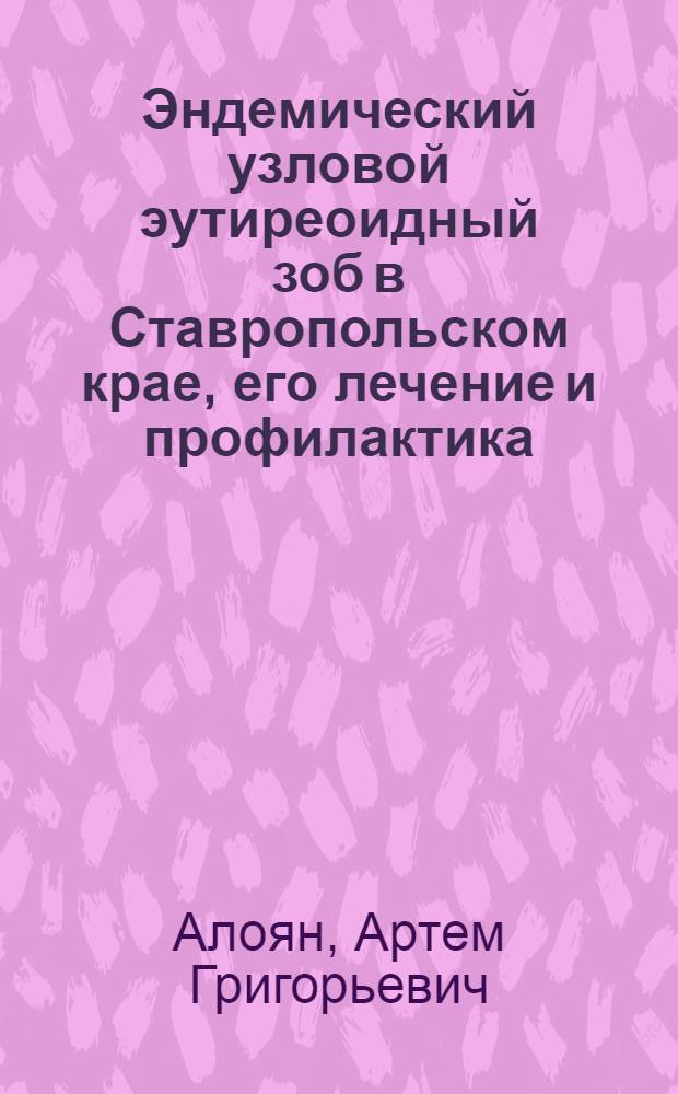 Эндемический узловой эутиреоидный зоб в Ставропольском крае, его лечение и профилактика : Автореф. дис. на соиск. учен. степени канд. мед. наук : (14.777)