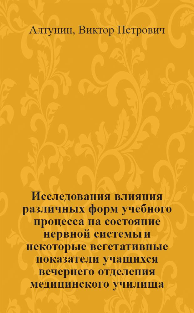 Исследования влияния различных форм учебного процесса на состояние нервной системы и некоторые вегетативные показатели учащихся вечернего отделения медицинского училища : Автореф. дис. на соиск. учен. степени канд. мед. наук : (14.00.17)