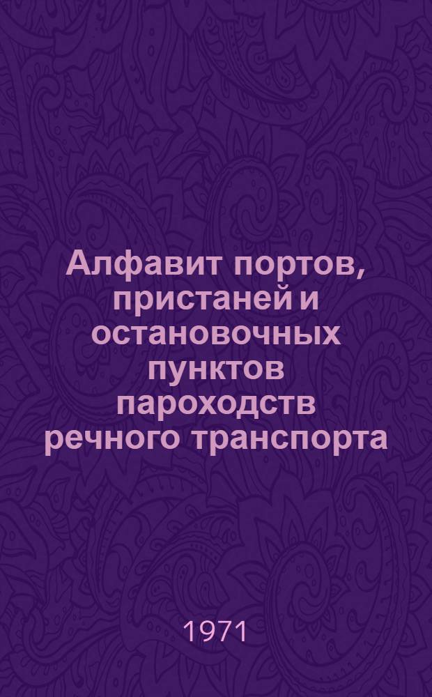 Алфавит портов, пристаней и остановочных пунктов пароходств речного транспорта : Справочник : По состоянию на 1/I 1971 г.