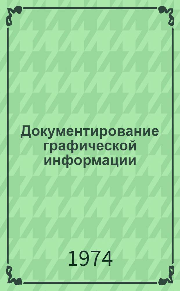 Документирование графической информации : Механизация и автоматизация проектно-конструкт. работ : Учеб. пособие