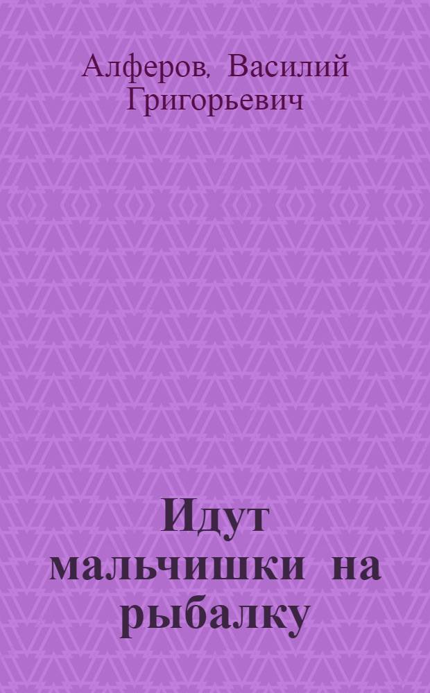 Идут мальчишки на рыбалку : Советы юным рыболовам