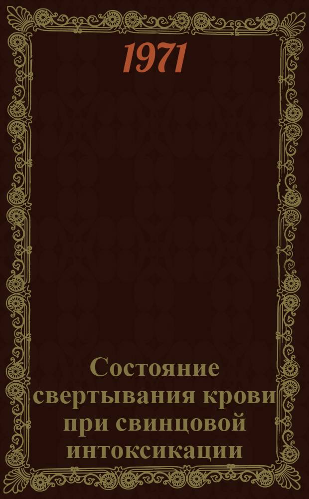Состояние свертывания крови при свинцовой интоксикации : Автореф. дис. на соискание учен. степени канд. мед. наук : (754)