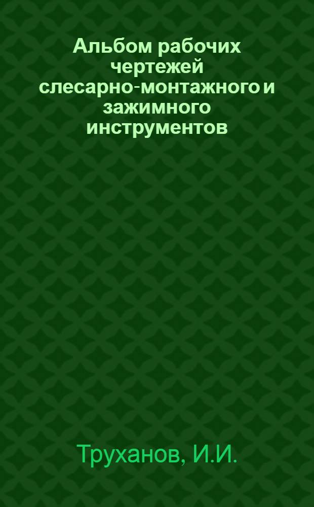 Альбом рабочих чертежей слесарно-монтажного и зажимного инструментов : Учеб. пособие для проф.-техн. училищ