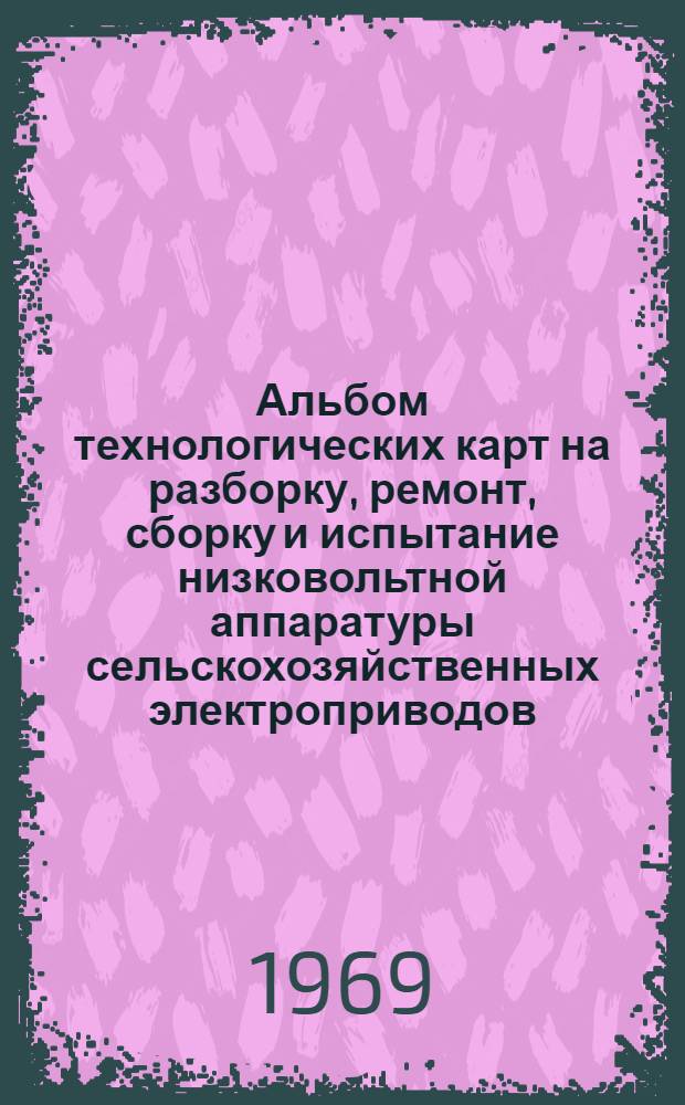 Альбом технологических карт на разборку, ремонт, сборку и испытание низковольтной аппаратуры сельскохозяйственных электроприводов