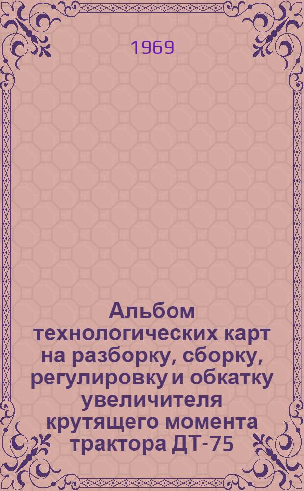 Альбом технологических карт на разборку, сборку, регулировку и обкатку увеличителя крутящего момента трактора ДТ-75