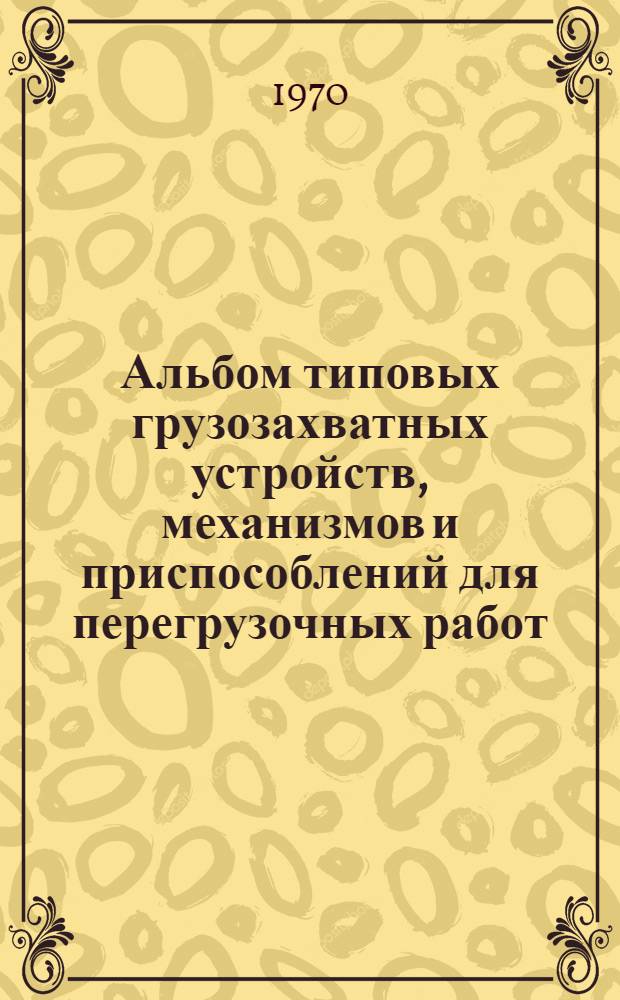 Альбом типовых грузозахватных устройств, механизмов и приспособлений для перегрузочных работ