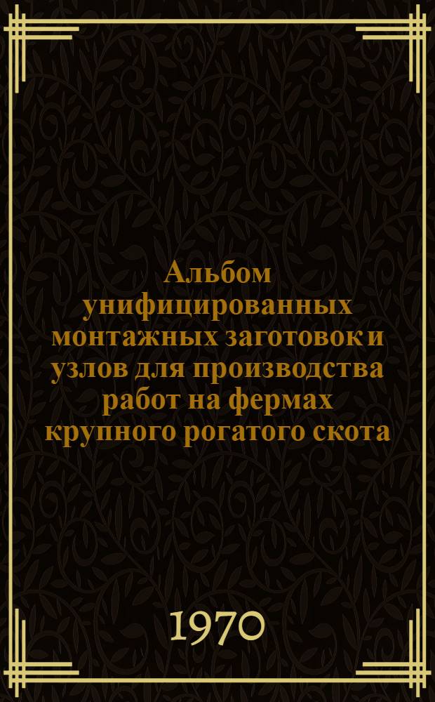 Альбом унифицированных монтажных заготовок и узлов для производства работ на фермах крупного рогатого скота