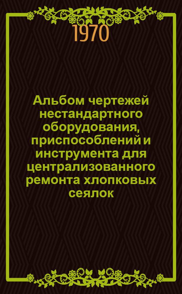 Альбом чертежей нестандартного оборудования, приспособлений и инструмента для централизованного ремонта хлопковых сеялок