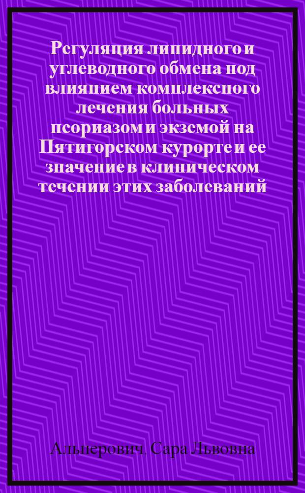 Регуляция липидного и углеводного обмена под влиянием комплексного лечения больных псориазом и экземой на Пятигорском курорте и ее значение в клиническом течении этих заболеваний : Автореф. дис. на соискание учен. степени канд. мед. наук : (754)