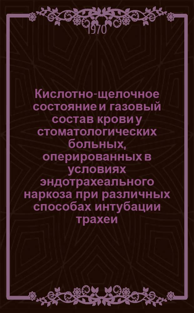 Кислотно-щелочное состояние и газовый состав крови у стоматологических больных, оперированных в условиях эндотрахеального наркоза при различных способах интубации трахеи : Автореф. дис. на соискание учен. степени канд. мед. наук : (771)