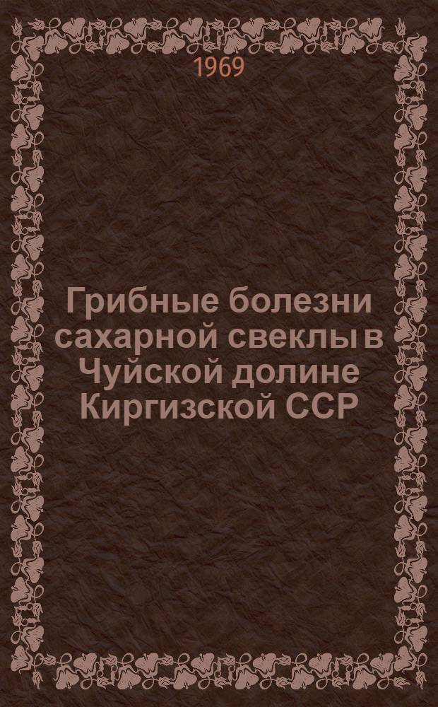 Грибные болезни сахарной свеклы в Чуйской долине Киргизской ССР : Автореф. дис. на соискание учен. степени канд. биол. наук : (094)