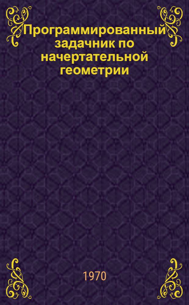 Программированный задачник по начертательной геометрии : Для студентов-заочников технол. специальностей вузов