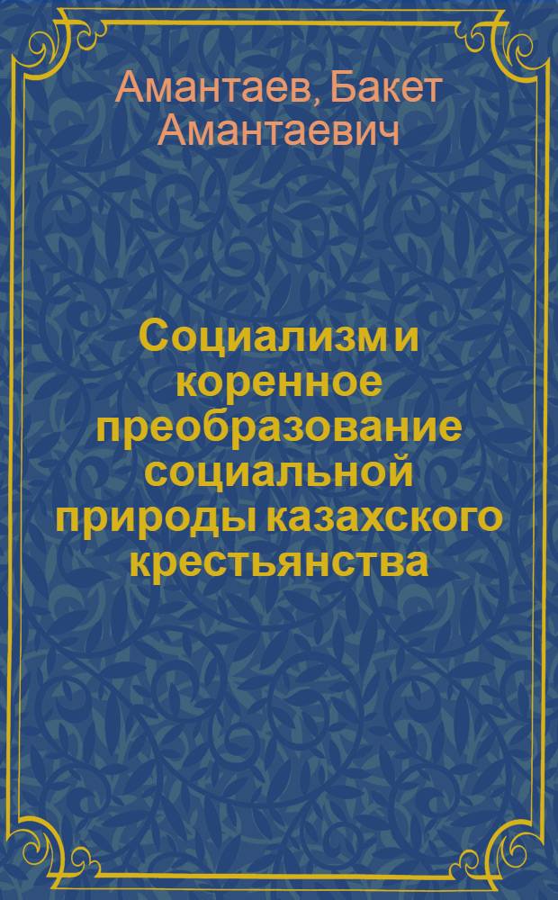 Социализм и коренное преобразование социальной природы казахского крестьянства : (Опыт ист.-социол. исследования)