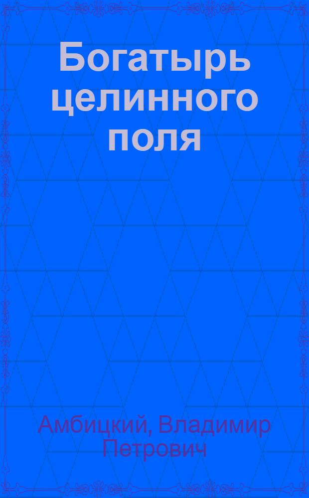 Богатырь целинного поля : Рассказ о тракторе К-700 и о себе