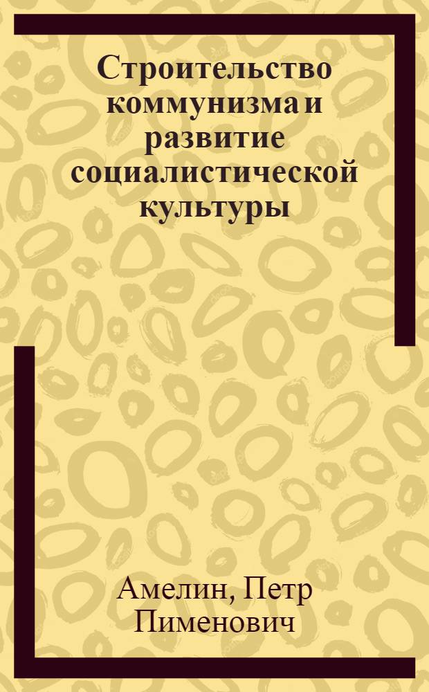 Строительство коммунизма и развитие социалистической культуры
