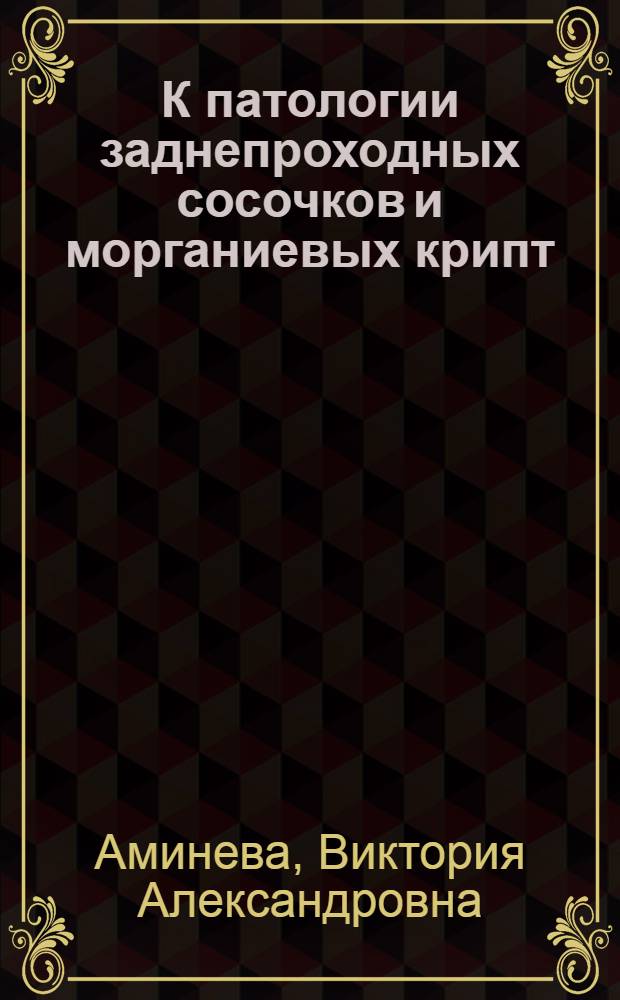 К патологии заднепроходных сосочков и морганиевых крипт : Автореф. дис. на соискание учен. степени д-ра мед. наук : (777)