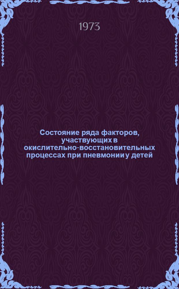 Состояние ряда факторов, участвующих в окислительно-восстановительных процессах при пневмонии у детей, и изменение их под влиянием некоторых средств патогенетической терапии : (Клинико-биохим. исследование)