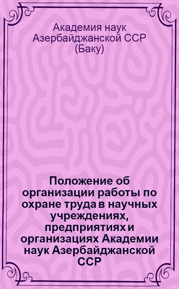 Положение об организации работы по охране труда в научных учреждениях, предприятиях и организациях Академии наук Азербайджанской ССР